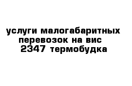 услуги малогабаритных перевозок на вис - 2347 термобудка